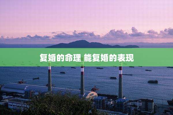 复婚的命理 能复婚的表现