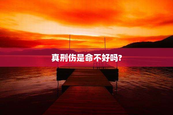 真刑伤是命不好吗?
