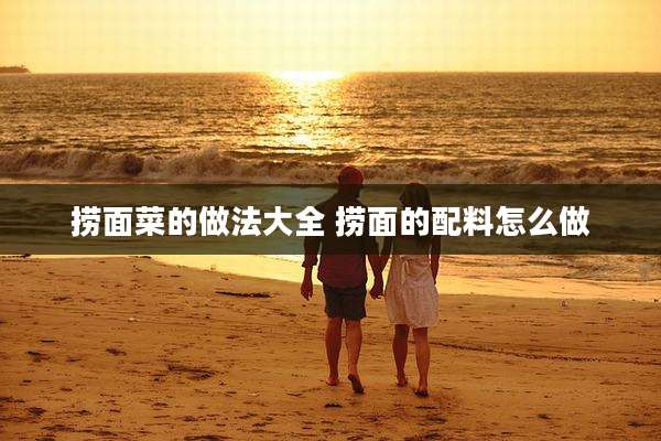 捞面菜的做法大全 捞面的配料怎么做