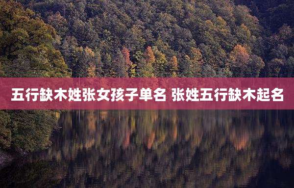 五行缺木姓张女孩子单名 张姓五行缺木起名