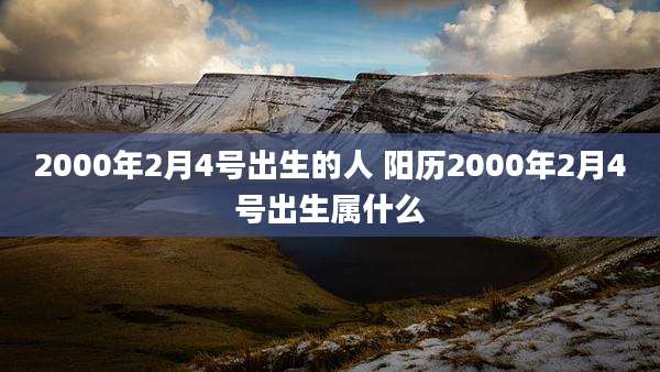 2000年2月4号出生的人 阳历2000年2月4号出生属什么