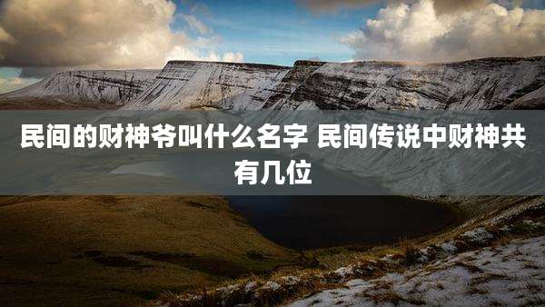 民间的财神爷叫什么名字 民间传说中财神共有几位