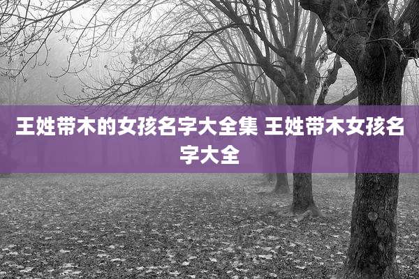 王姓带木的女孩名字大全集 王姓带木女孩名字大全