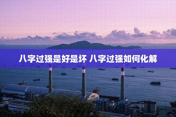 八字过强是好是坏 八字过强如何化解