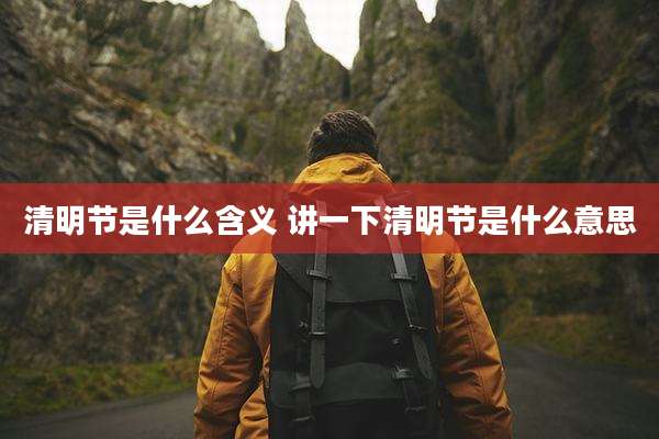 清明节是什么含义 讲一下清明节是什么意思