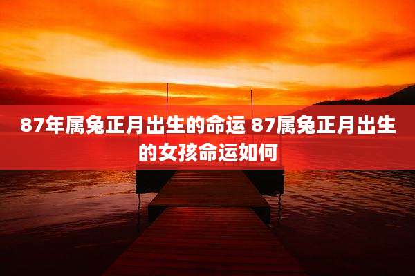 87年属兔正月出生的命运 87属兔正月出生的女孩命运如何