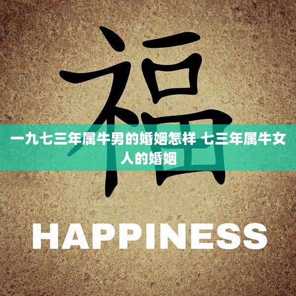一九七三年属牛男的婚姻怎样 七三年属牛女人的婚姻