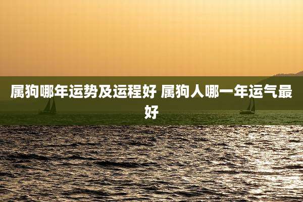 属狗哪年运势及运程好 属狗人哪一年运气最好