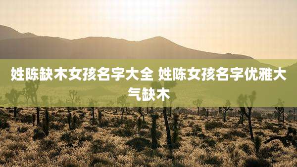 姓陈缺木女孩名字大全 姓陈女孩名字优雅大气缺木