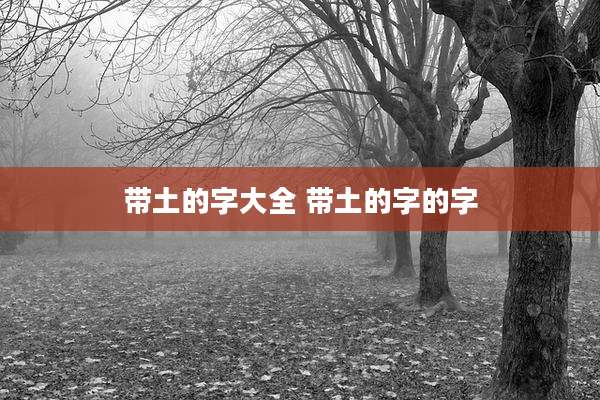 带土的字大全 带土的字的字