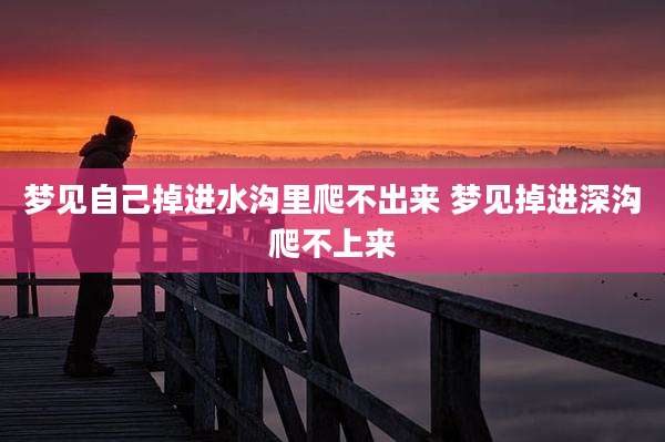 梦见自己掉进水沟里爬不出来 梦见掉进深沟爬不上来