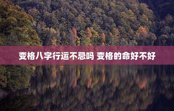 变格八字行运不忌吗 变格的命好不好