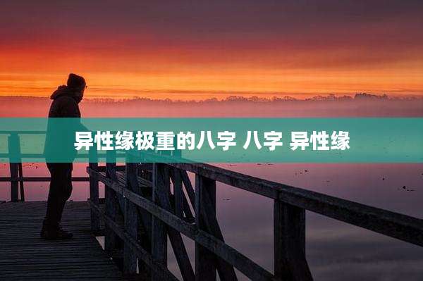 异性缘极重的八字 八字 异性缘