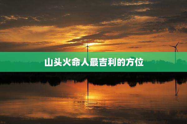 山头火命人最吉利的方位