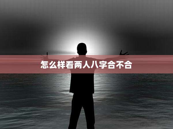 怎么样看两人八字合不合
