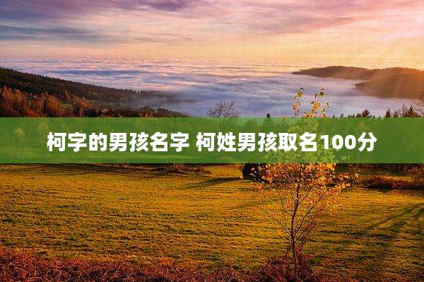 柯字的男孩名字 柯姓男孩取名100分