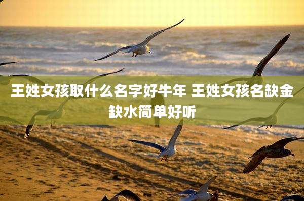 王姓女孩取什么名字好牛年 王姓女孩名缺金缺水简单好听