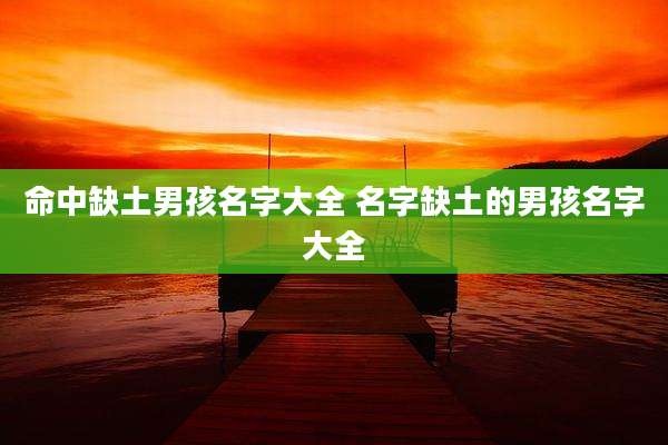 命中缺土男孩名字大全 名字缺土的男孩名字大全