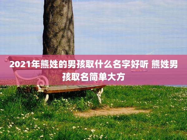 2021年熊姓的男孩取什么名字好听 熊姓男孩取名简单大方