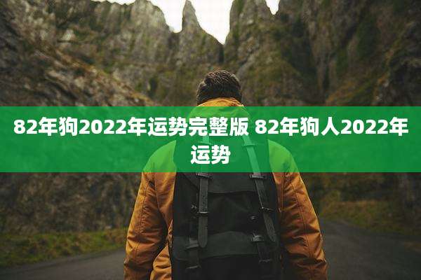 82年狗2022年运势完整版 82年狗人2022年运势