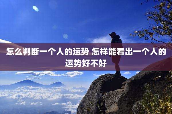 怎么判断一个人的运势 怎样能看出一个人的运势好不好