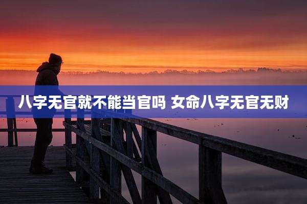 八字无官就不能当官吗 女命八字无官无财