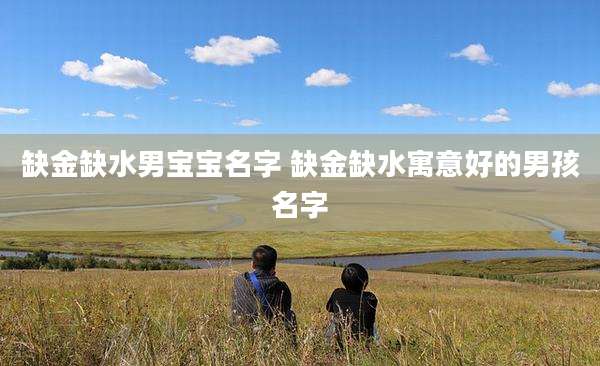 缺金缺水男宝宝名字 缺金缺水寓意好的男孩名字