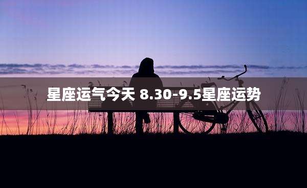 星座运气今天 8.30-9.5星座运势