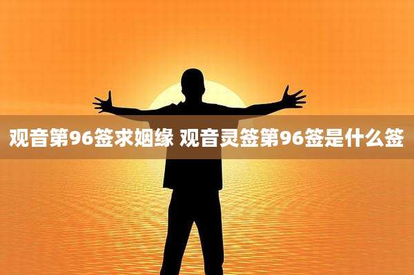 观音第96签求姻缘 观音灵签第96签是什么签