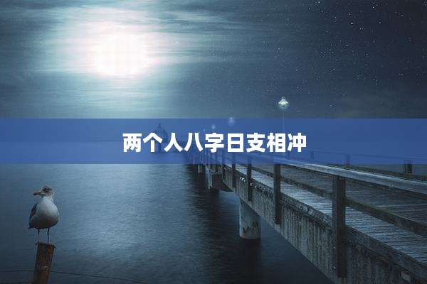 两个人八字日支相冲