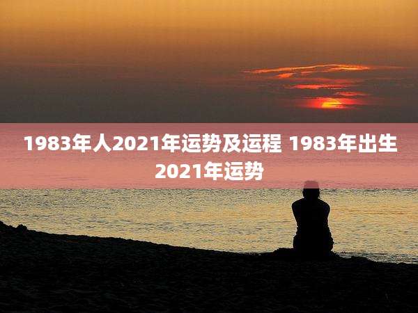 1983年人2021年运势及运程 1983年出生2021年运势