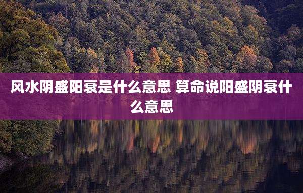 风水阴盛阳衰是什么意思 算命说阳盛阴衰什么意思