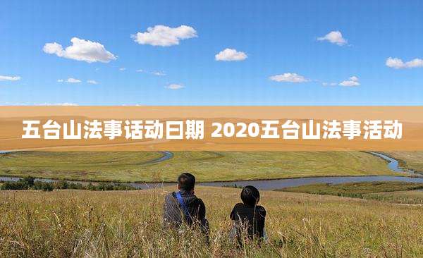 五台山法事话动曰期 2020五台山法事活动
