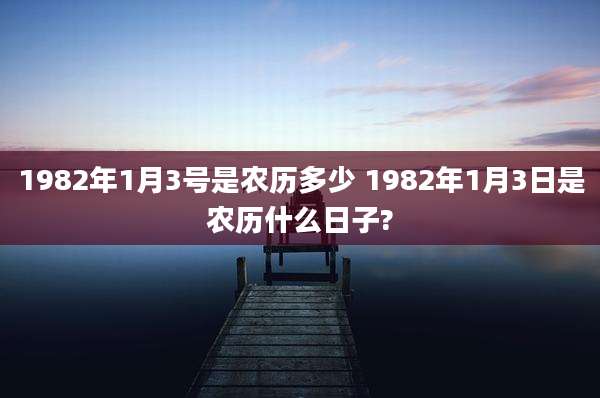 1982年1月3号是农历多少 1982年1月3日是农历什么日子?