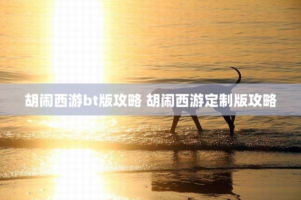 胡闹西游bt版攻略 胡闹西游定制版攻略