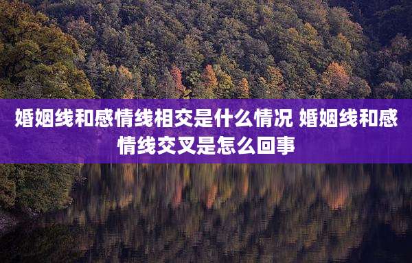 婚姻线和感情线相交是什么情况 婚姻线和感情线交叉是怎么回事