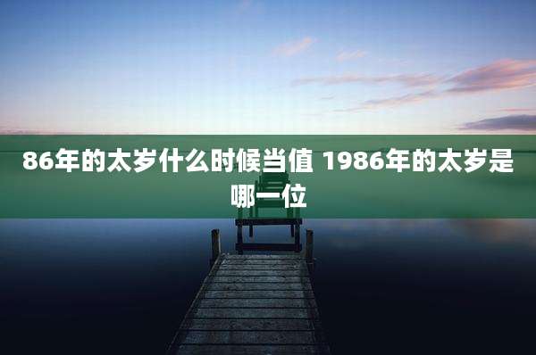 86年的太岁什么时候当值 1986年的太岁是哪一位