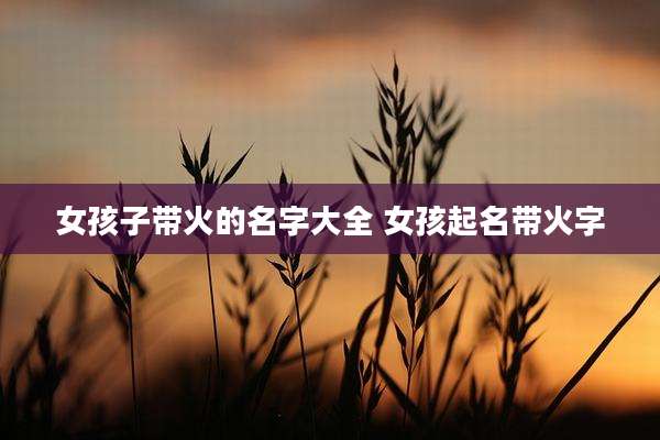 女孩子带火的名字大全 女孩起名带火字