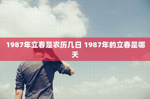1987年立春是农历几日 1987年的立春是哪天