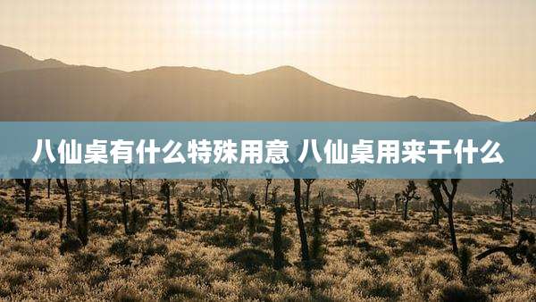八仙桌有什么特殊用意 八仙桌用来干什么