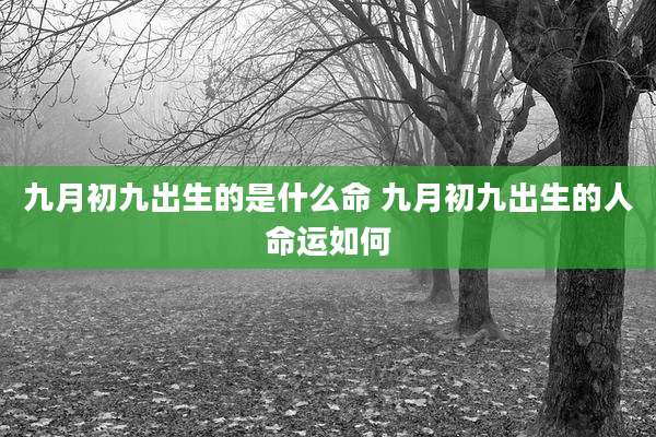 九月初九出生的是什么命 九月初九出生的人命运如何