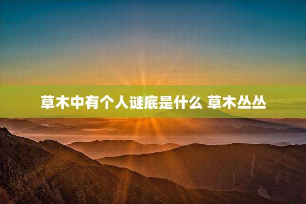 草木中有个人谜底是什么 草木丛丛