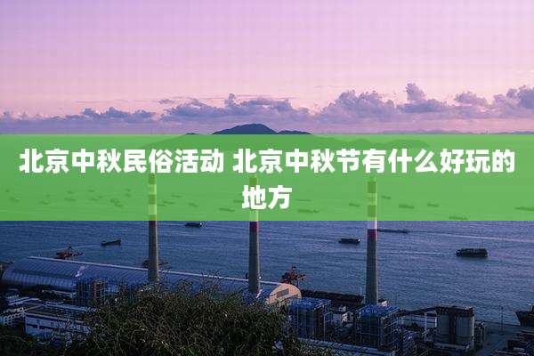 北京中秋民俗活动 北京中秋节有什么好玩的地方