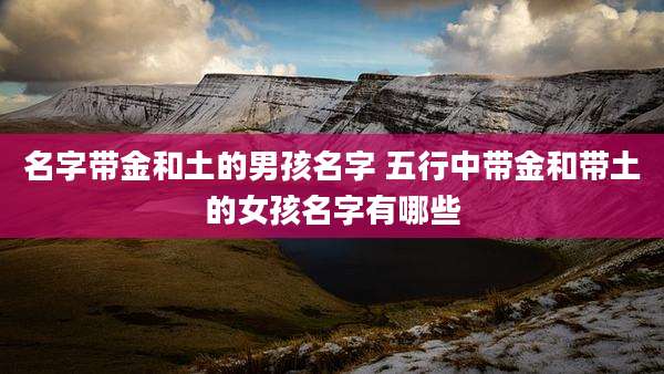 名字带金和土的男孩名字 五行中带金和带土的女孩名字有哪些