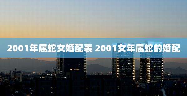 2001年属蛇女婚配表 2001女年属蛇的婚配