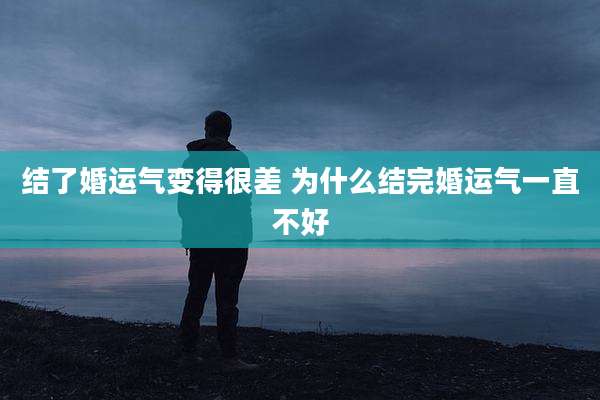 结了婚运气变得很差 为什么结完婚运气一直不好