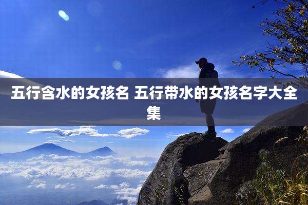 五行含水的女孩名 五行带水的女孩名字大全集