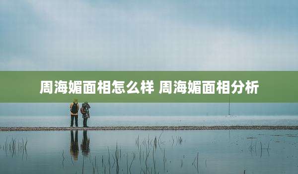 周海媚面相怎么样 周海媚面相分析
