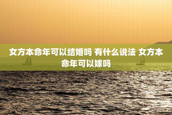 女方本命年可以结婚吗 有什么说法 女方本命年可以嫁吗