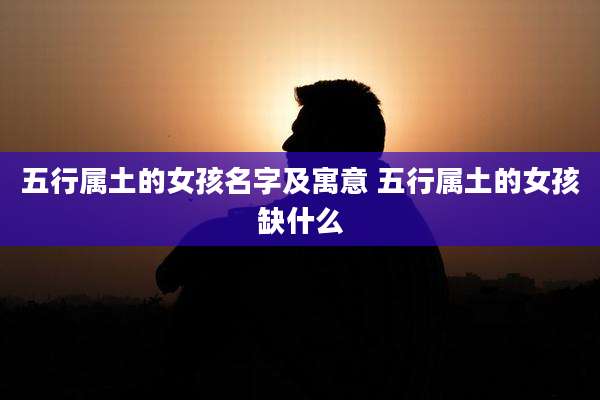 五行属土的女孩名字及寓意 五行属土的女孩缺什么